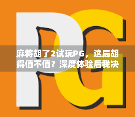 麻将胡了2试玩PG，这局胡得值不值？深度体验后我决定不再沉默！