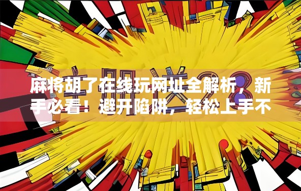 麻将胡了在线玩网址全解析，新手必看！避开陷阱，轻松上手不踩雷！