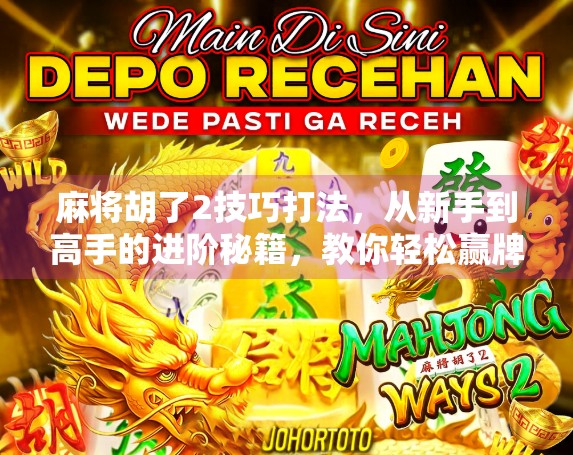 麻将胡了2技巧打法,从新手到高手的进阶秘籍,教你轻松赢牌不翻车!