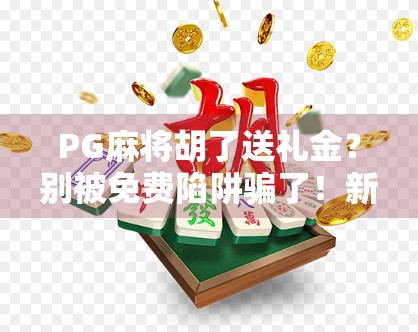 PG麻将胡了送礼金?别被免费陷阱骗了!新手必看避坑指南!