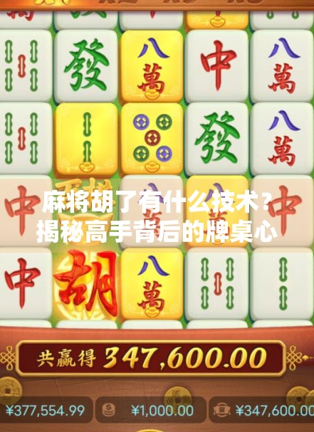 麻将胡了有什么技术？揭秘高手背后的牌桌心法与实战策略！
