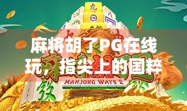 麻将胡了PG在线玩,指尖上的国粹,随时随地的快乐