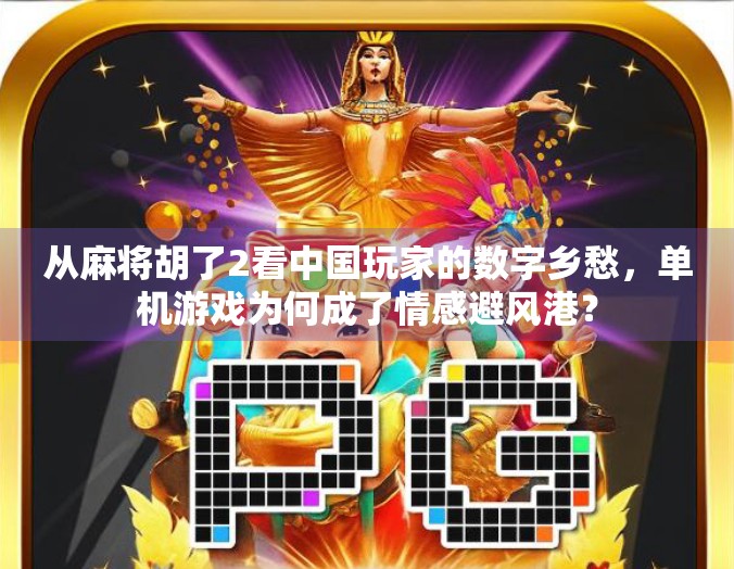 从麻将胡了2看中国玩家的数字乡愁,单机游戏为何成了情感避风港?