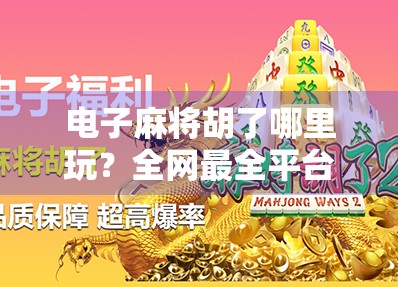 电子麻将胡了哪里玩？全网最全平台指南+避坑攻略来了！