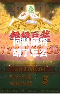 问鼎麻将胡了怎么打？新手必看的胡牌秘籍与实战技巧全解析！