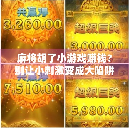 麻将胡了小游戏赚钱?别让小刺激变成大陷阱!