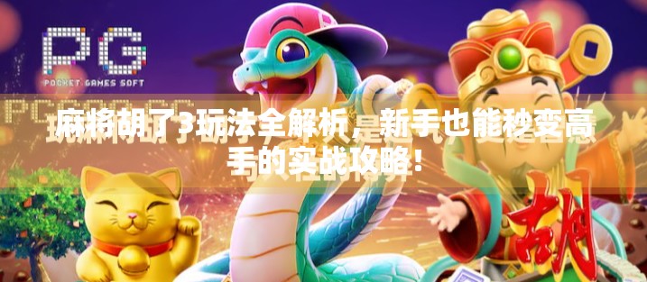 麻将胡了3玩法全解析,新手也能秒变高手的实战攻略!