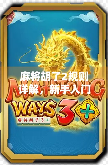 麻将胡了2规则详解,新手入门到高手进阶,一文带你玩转这款国民桌游!