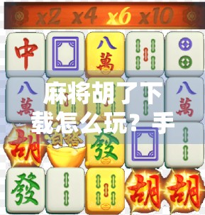 麻将胡了下载怎么玩?手把手教你从新手到高手,轻松上桌不翻车!