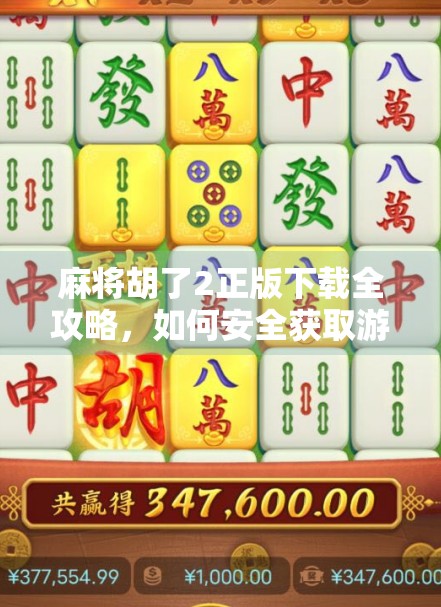 麻将胡了2正版下载全攻略，如何安全获取游戏，避开山寨陷阱？
