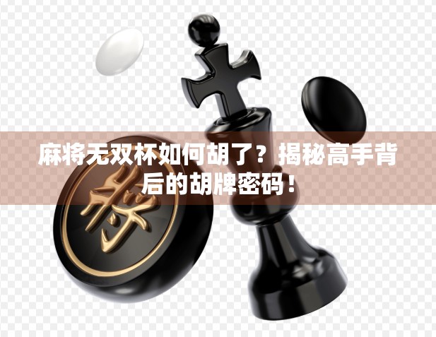 麻将无双杯如何胡了？揭秘高手背后的胡牌密码！