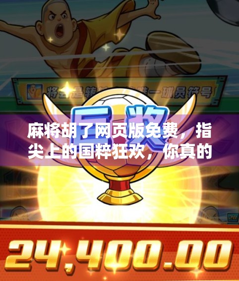 麻将胡了网页版免费,指尖上的国粹狂欢,你真的玩对了吗?