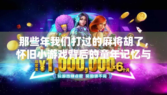 那些年我们打过的麻将胡了，怀旧小游戏背后的童年记忆与情感共鸣