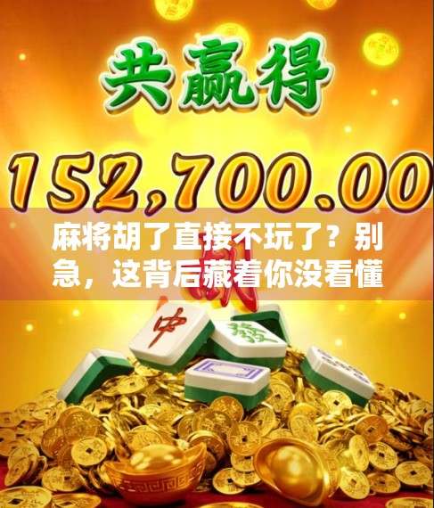麻将胡了直接不玩了?别急,这背后藏着你没看懂的人情冷暖!