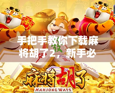手把手教你下载麻将胡了2,新手必看的完整攻略,轻松上手打牌不迷路! 手把手教你下载麻将胡了2,新手必看的完整攻略,轻松上手打牌不迷路!
