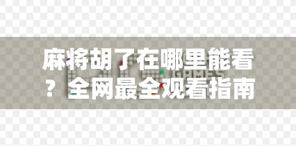 麻将胡了在哪里能看?全网最全观看指南来了!