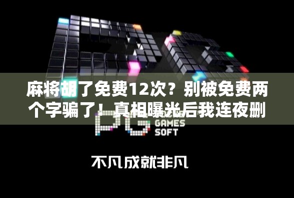 麻将胡了免费12次?别被免费两个字骗了!真相曝光后我连夜删掉APP! 麻将胡了免费12次?别被免费两个字骗了!真相曝光后我连夜删掉APP!
