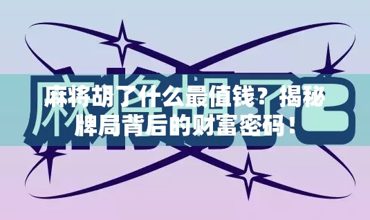 麻将胡了什么最值钱?揭秘牌局背后的财富密码!