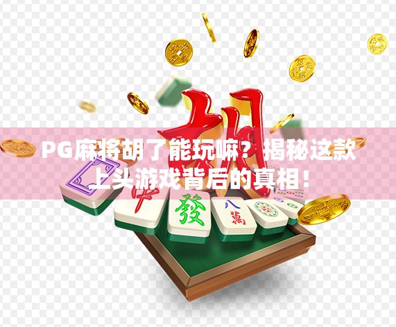 PG麻将胡了能玩嘛？揭秘这款上头游戏背后的真相！