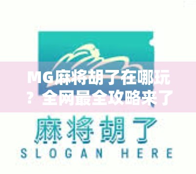 MG麻将胡了在哪玩？全网最全攻略来了！新手也能秒变高手！