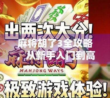 麻将胡了3全攻略，从新手入门到高手进阶，轻松赢在起跑线！