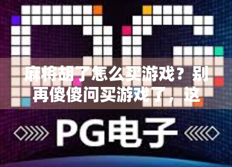 麻将胡了怎么买游戏？别再傻傻问买游戏了，这3种方式才是真·赢家！