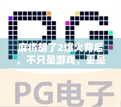 麻将胡了2爆火背后，不只是游戏，更是当代年轻人的情绪出口与社交货币
