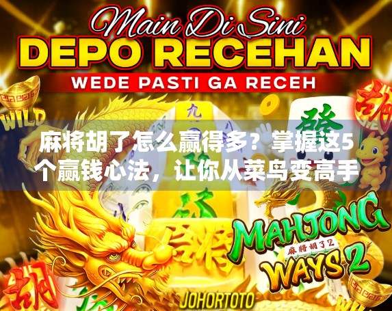 麻将胡了怎么赢得多?掌握这5个赢钱心法,让你从菜鸟变高手!