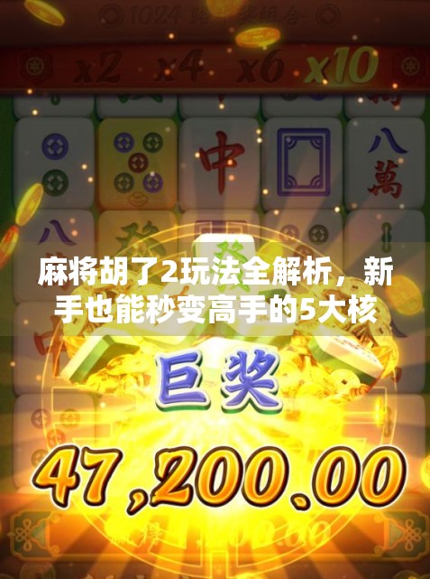 麻将胡了2玩法全解析，新手也能秒变高手的5大核心技巧！