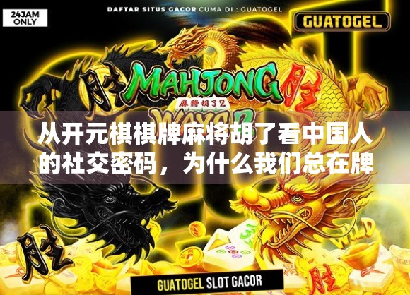 从开元棋棋牌麻将胡了看中国人的社交密码,为什么我们总在牌桌上找到归属感? 从开元棋棋牌麻将胡了看中国人的社交密码,为什么我们总在牌桌上找到归属感?
