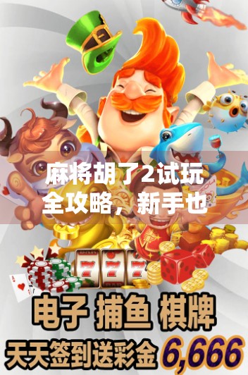 麻将胡了2试玩全攻略,新手也能秒变高手的秘诀曝光!