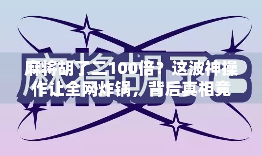 麻将胡了二100倍?这波神操作让全网炸锅,背后真相竟如此离谱! 麻将胡了二100倍?这波神操作让全网炸锅,背后真相竟如此离谱!