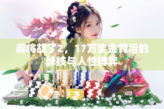 麻将胡了2,17万奖金背后的牌技与人性博弈 麻将胡了2,17万奖金背后的牌技与人性博弈