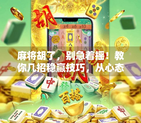 麻将胡了，别急着摇！教你几招稳赢技巧，从心态到手法全攻略！