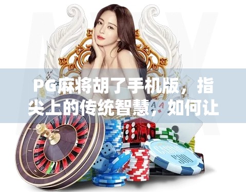 PG麻将胡了手机版,指尖上的传统智慧,如何让老游戏焕发新生? PG麻将胡了手机版,指尖上的传统智慧,如何让老游戏焕发新生?