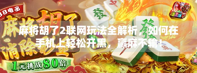 麻将胡了2联网玩法全解析，如何在手机上轻松开黑，赢麻不输！