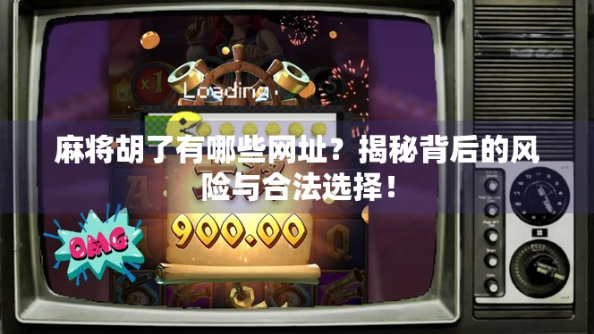 麻将胡了有哪些网址？揭秘背后的风险与合法选择！