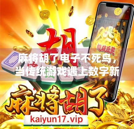 麻将胡了电子不死鸟，当传统游戏遇上数字新生，谁在悄悄改变我们的娱乐方式？