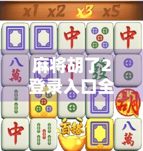 麻将胡了2登录入口全攻略，新手避坑指南与高效上手技巧大公开！