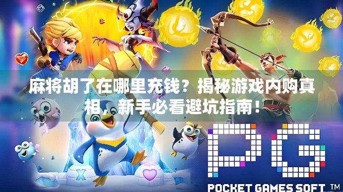 麻将胡了在哪里充钱？揭秘游戏内购真相，新手必看避坑指南！