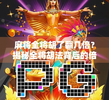 麻将全将胡了翻几倍？揭秘全将胡法背后的倍数规则与实战技巧！