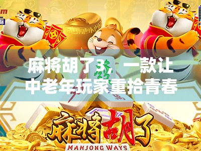 麻将胡了3,一款让中老年玩家重拾青春的游戏,为何年轻人也爱不释手? 麻将胡了3,一款让中老年玩家重拾青春的游戏,为何年轻人也爱不释手?