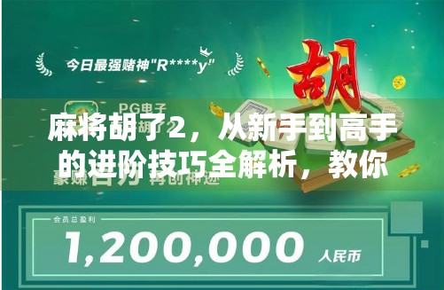 麻将胡了2，从新手到高手的进阶技巧全解析，教你轻松赢牌不翻车！