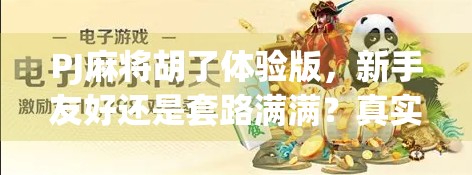PJ麻将胡了体验版,新手友好还是套路满满?真实测评告诉你答案 PJ麻将胡了体验版,新手友好还是套路满满?真实测评告诉你答案