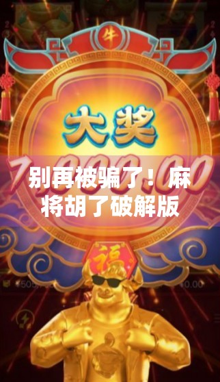 别再被骗了!麻将胡了破解版背后藏着的那些坑,你踩过吗? 别再被骗了!麻将胡了破解版背后藏着的那些坑,你踩过吗?