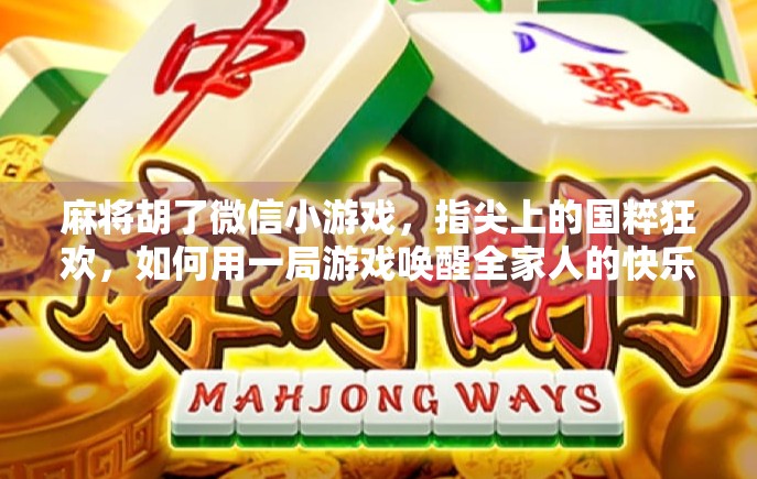 麻将胡了微信小游戏,指尖上的国粹狂欢,如何用一局游戏唤醒全家人的快乐? 麻将胡了微信小游戏,指尖上的国粹狂欢,如何用一局游戏唤醒全家人的快乐?