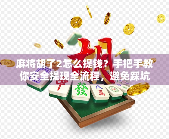麻将胡了2怎么提钱？手把手教你安全提现全流程，避免踩坑！