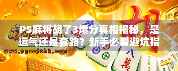 PS麻将胡了3爆分真相揭秘，是运气还是套路？新手必看避坑指南！