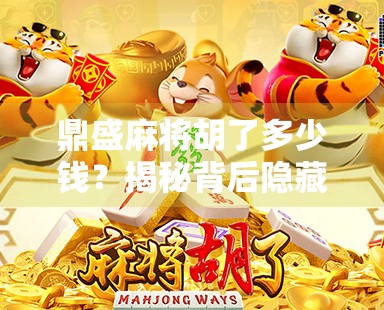 鼎盛麻将胡了多少钱？揭秘背后隐藏的财富密码与社交逻辑