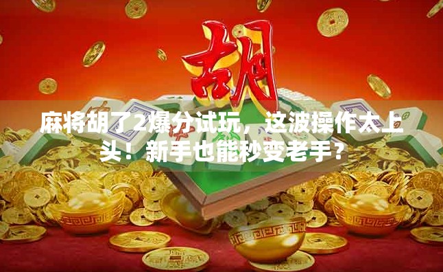 麻将胡了2爆分试玩，这波操作太上头！新手也能秒变老手？